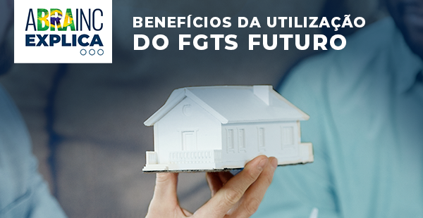 ABRAINC Explica: Benefícios da utilização do FGTS Futuro